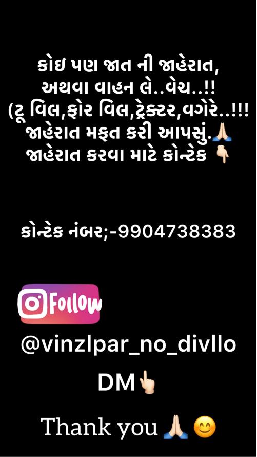કોઈ પણ પ્રકારની જાહેરાત મફત માં કરી આપવા માં આવસે,
અથવા તો વાહન લે વેચ,જેમ કે (ટૂ વિલ,ફોર વિલ,ટ્રેક્ટર વગેરે..!!